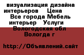 3D визуализация дизайна интерьеров! › Цена ­ 200 - Все города Мебель, интерьер » Услуги   . Вологодская обл.,Вологда г.